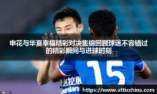 申花与华夏幸福精彩对决集锦回顾球迷不容错过的精彩瞬间与进球时刻