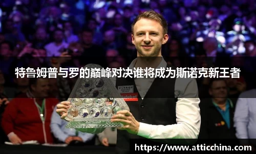 特鲁姆普与罗的巅峰对决谁将成为斯诺克新王者