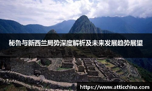 秘鲁与新西兰局势深度解析及未来发展趋势展望